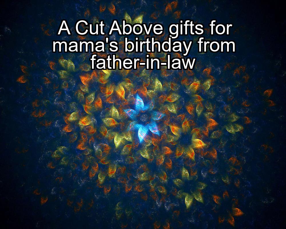 a-cut-above-gifts-for-mamas-birthday-from-father-in-law-1737377722-1