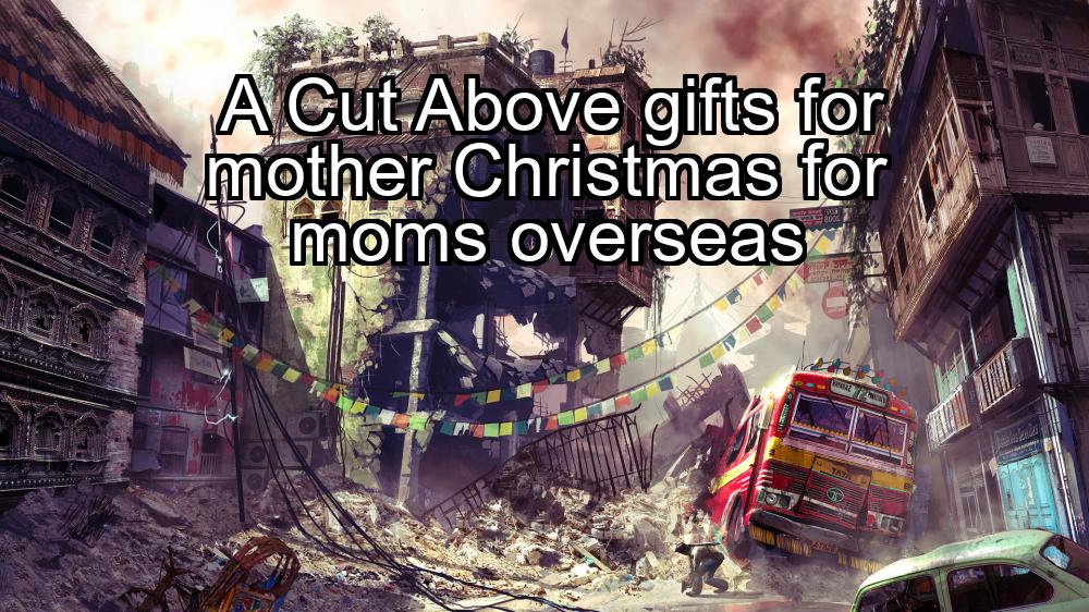 a-cut-above-gifts-for-mother-christmas-for-moms-overseas-1737438348-1