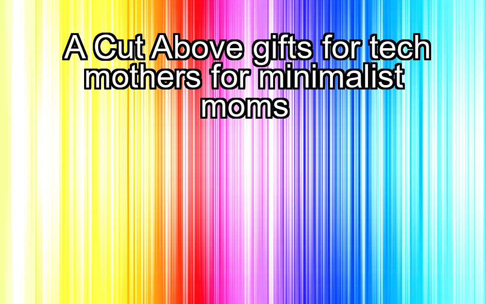 a-cut-above-gifts-for-tech-mothers-for-minimalist-moms-1737419337-1