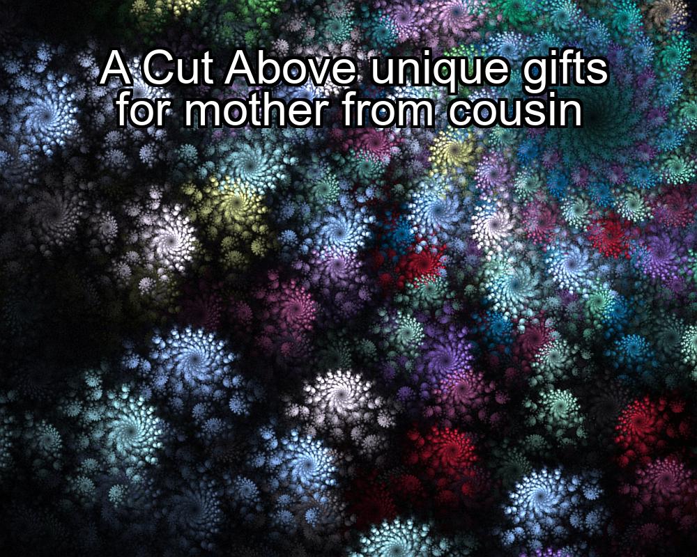 a-cut-above-unique-gifts-for-mother-from-cousin-1737374736-1