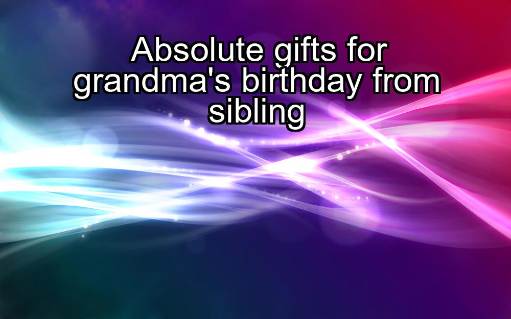 absolute-gifts-for-grandmas-birthday-from-sibling-1737438351-1