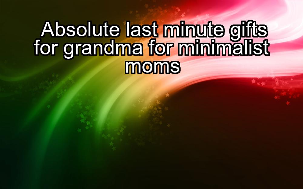 absolute-last-minute-gifts-for-grandma-for-minimalist-moms-1737436271-1