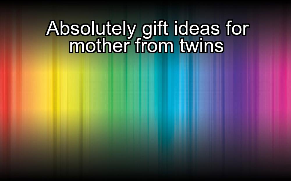 absolutely-gift-ideas-for-mother-from-twins-1737328220-1