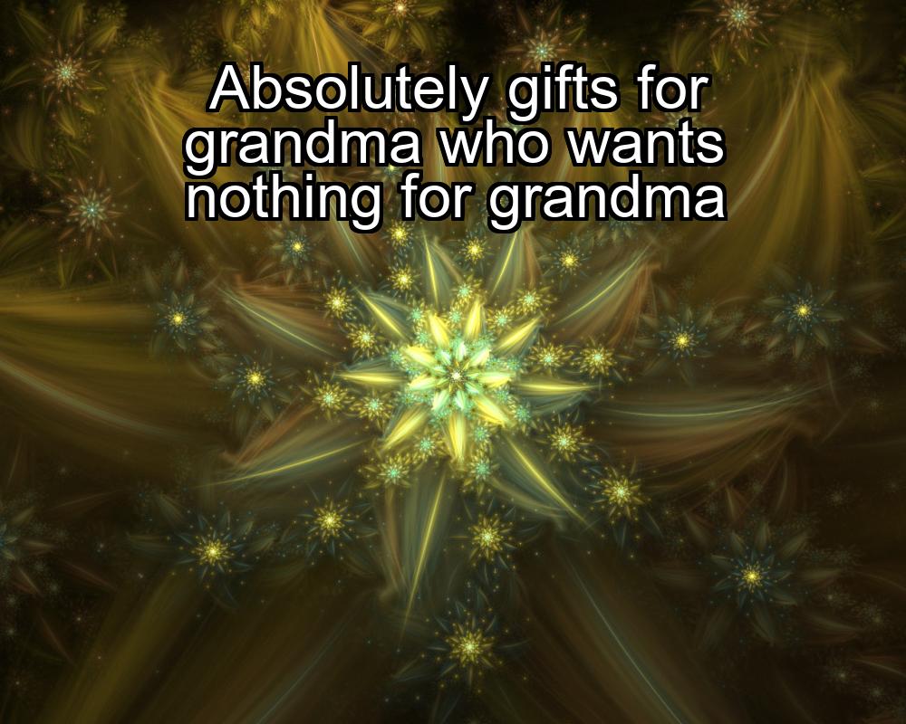 absolutely-gifts-for-grandma-who-wants-nothing-for-grandma-1737447408-1