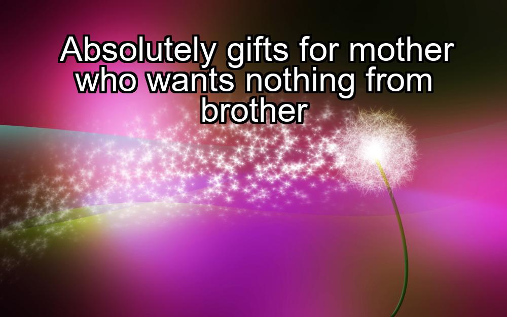 absolutely-gifts-for-mother-who-wants-nothing-from-brother-1737328215-1