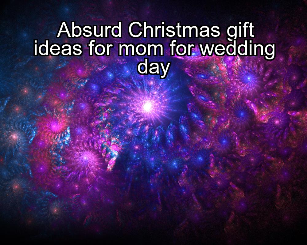 absurd-christmas-gift-ideas-for-mom-for-wedding-day-1737370232-1