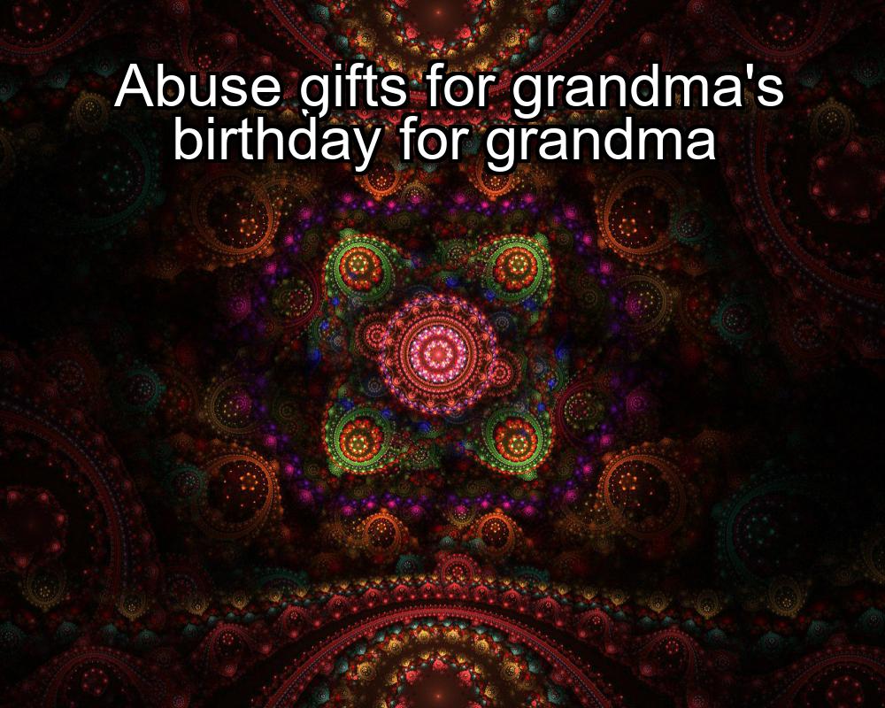 abuse-gifts-for-grandmas-birthday-for-grandma-1737398429-1