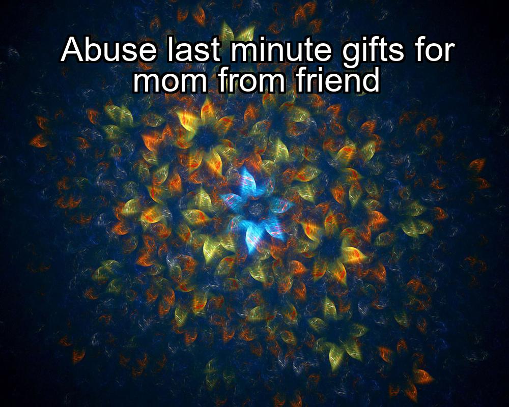 abuse-last-minute-gifts-for-mom-from-friend-1737473176-1