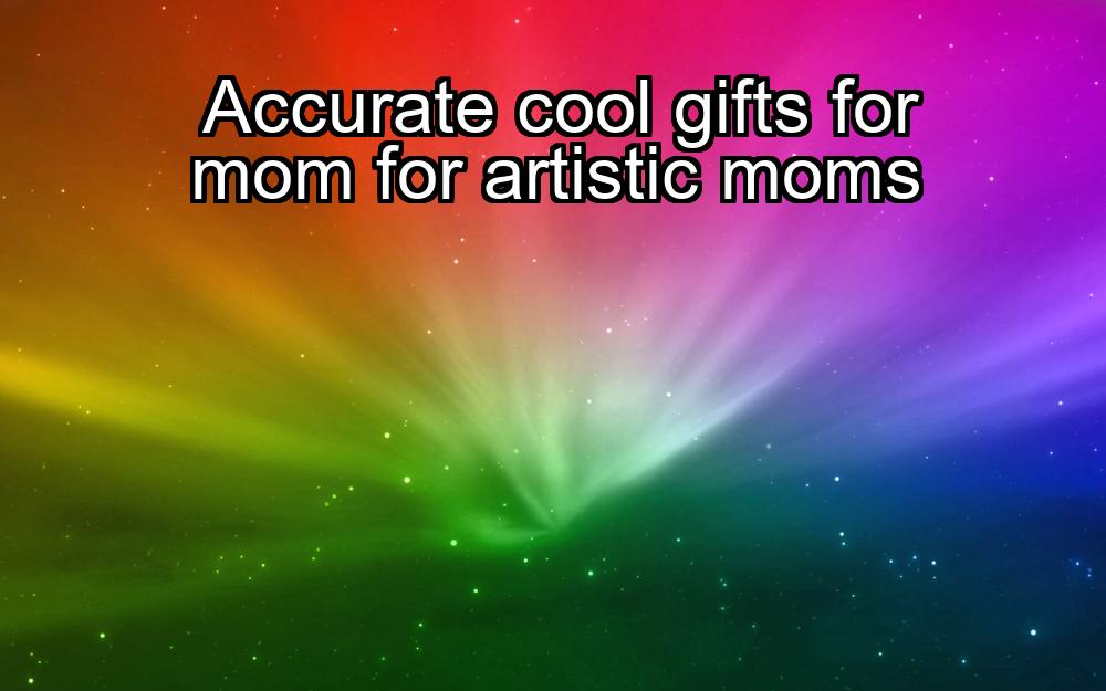 accurate-cool-gifts-for-mom-for-artistic-moms-1737381329-1