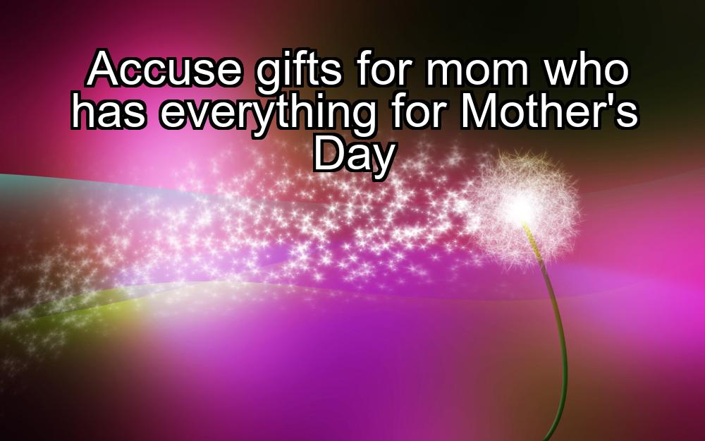 accuse-gifts-for-mom-who-has-everything-for-mothers-day-1737404906-1