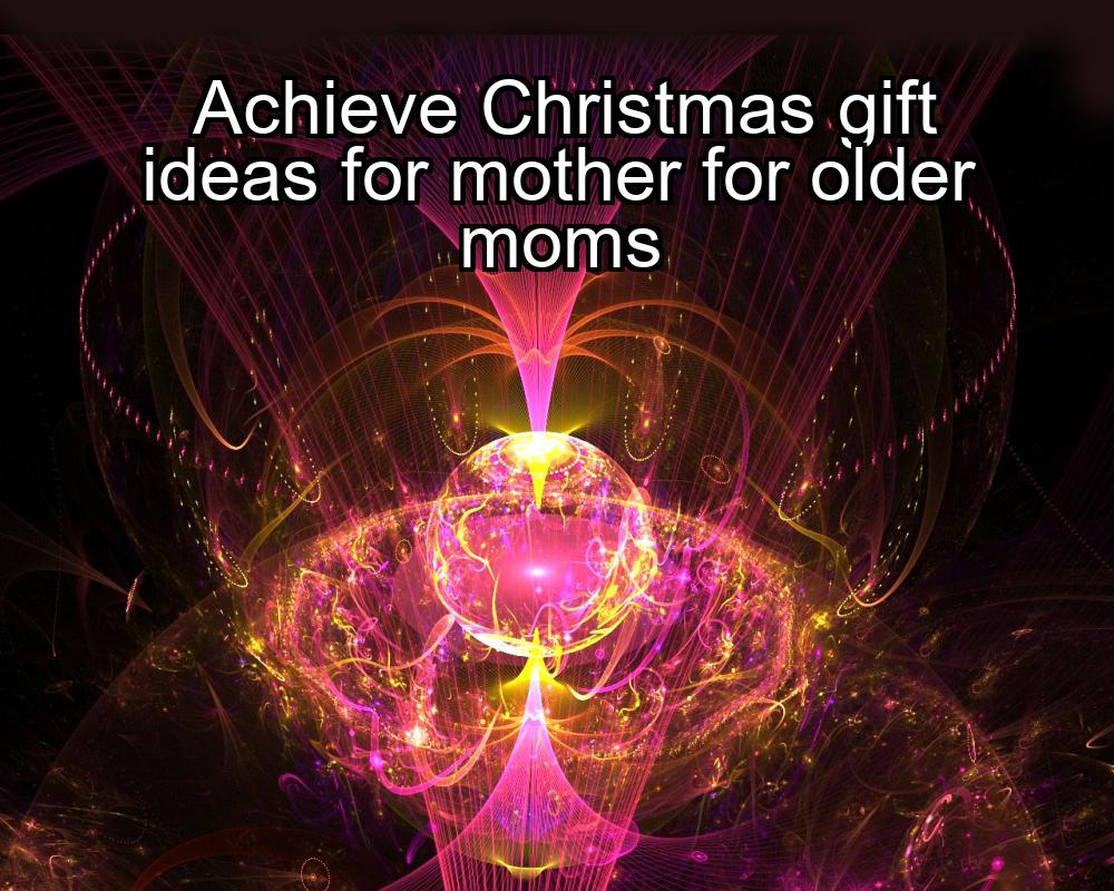 achieve-christmas-gift-ideas-for-mother-for-older-moms-1737343914-1