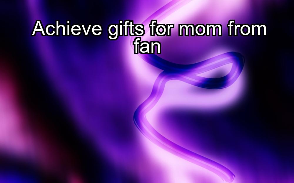 achieve-gifts-for-mom-from-fan-1737439322-1