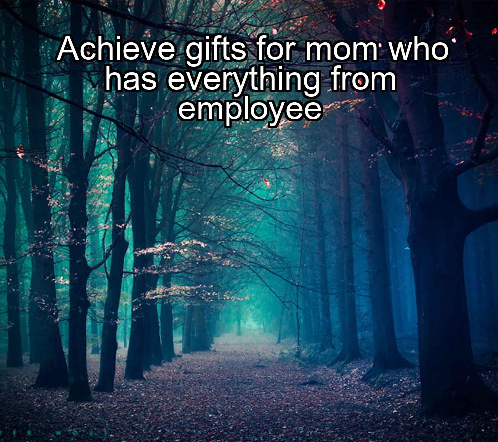 achieve-gifts-for-mom-who-has-everything-from-employee-1737421840-1