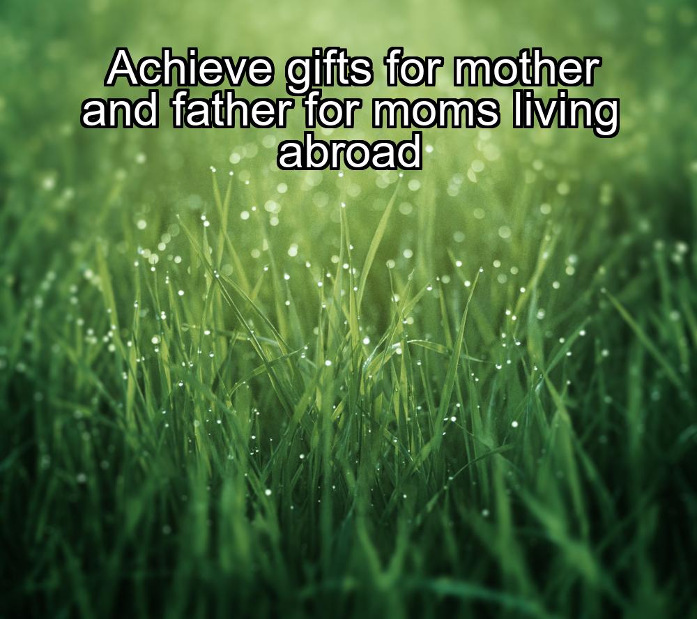 achieve-gifts-for-mother-and-father-for-moms-living-abroad-1737468935-1