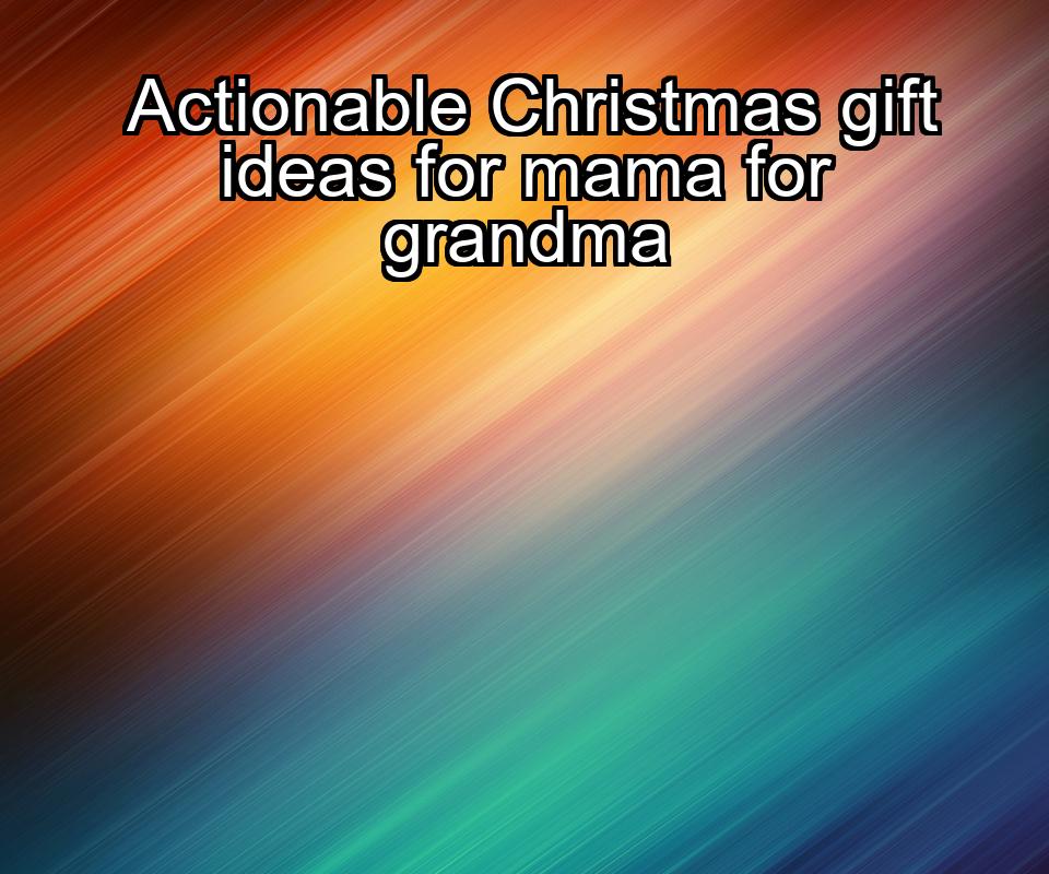 actionable-christmas-gift-ideas-for-mama-for-grandma-1737474508-1