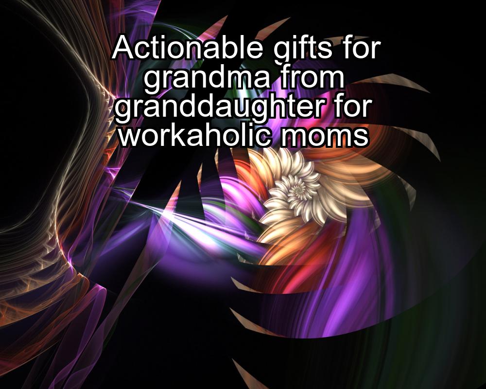 actionable-gifts-for-grandma-from-granddaughter-for-workaholic-moms-1737373261-1