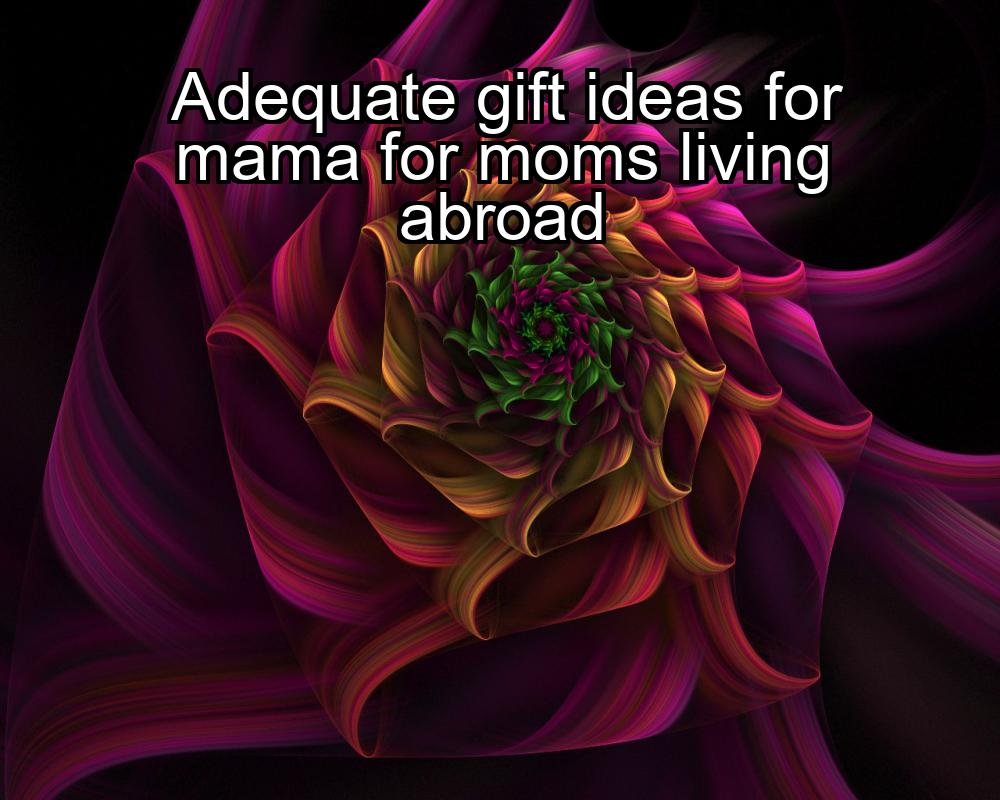 adequate-gift-ideas-for-mama-for-moms-living-abroad-1737465914-1