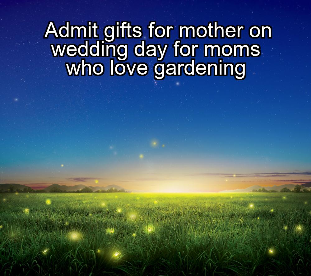 admit-gifts-for-mother-on-wedding-day-for-moms-who-love-gardening-1737386458-1