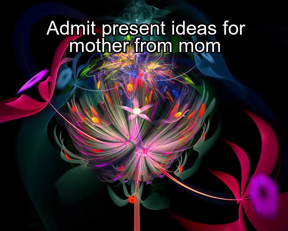 admit-present-ideas-for-mother-from-mom-1737401851-1