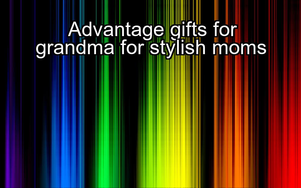 advantage-gifts-for-grandma-for-stylish-moms-1737325220-1