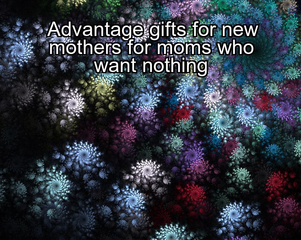 advantage-gifts-for-new-mothers-for-moms-who-want-nothing-1737452723-1