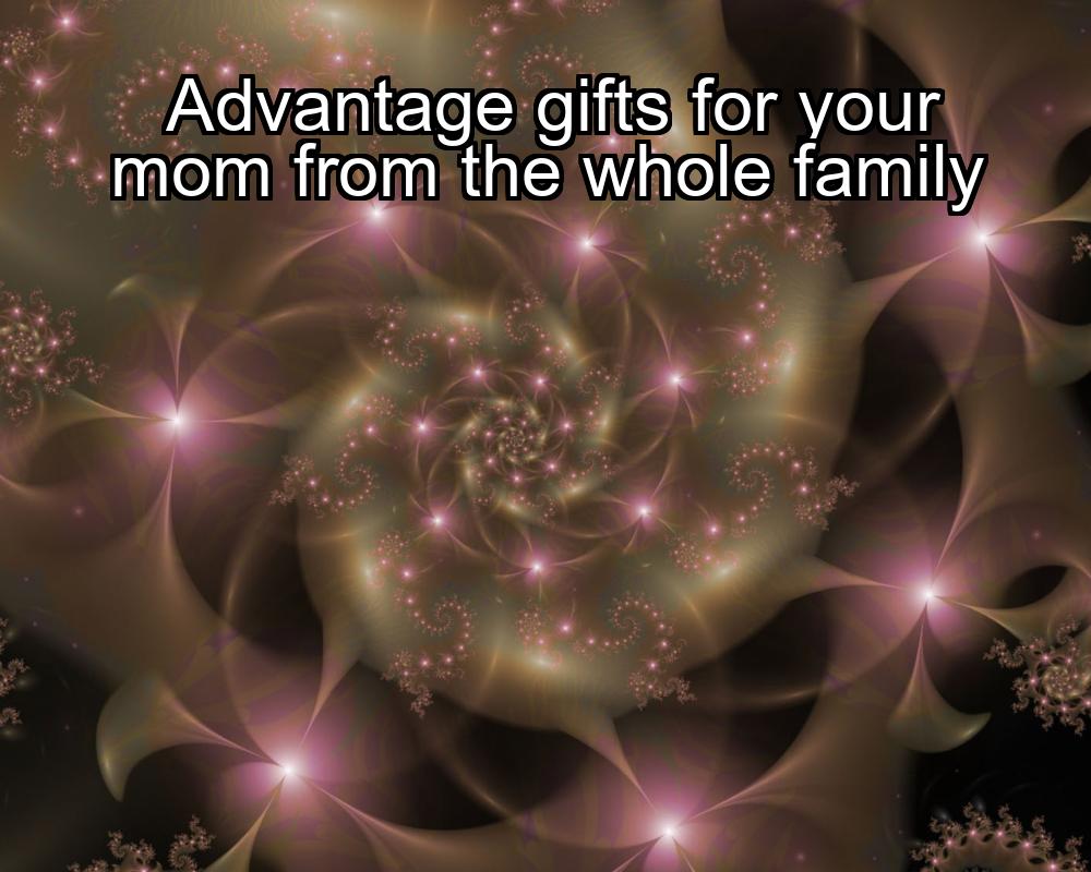 advantage-gifts-for-your-mom-from-the-whole-family-1737460228-1