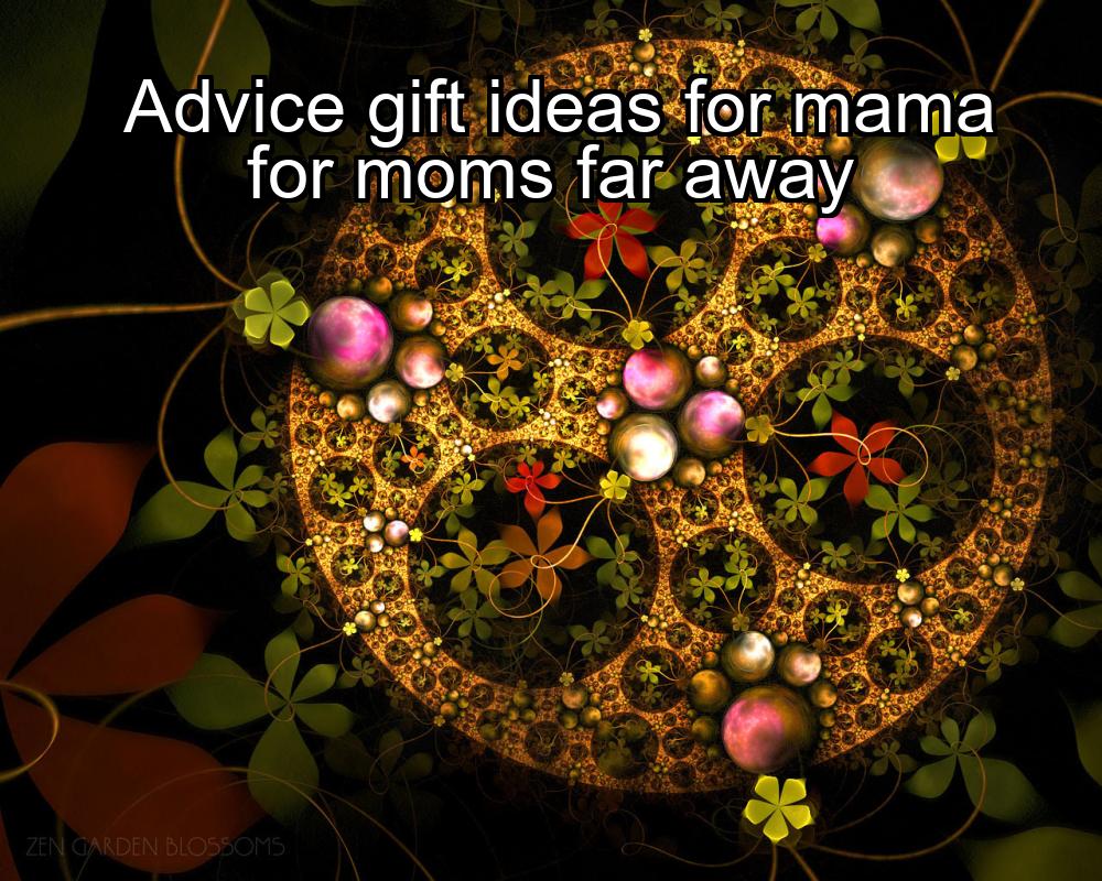 advice-gift-ideas-for-mama-for-moms-far-away-1737455778-1