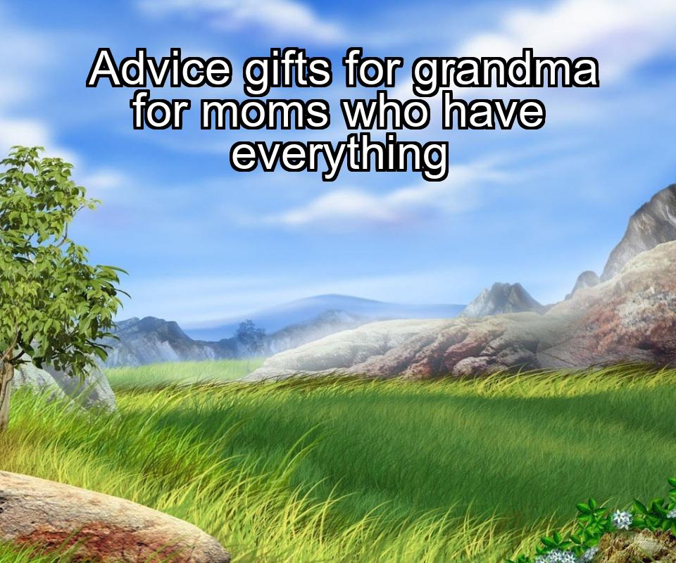 advice-gifts-for-grandma-for-moms-who-have-everything-1737355528-1