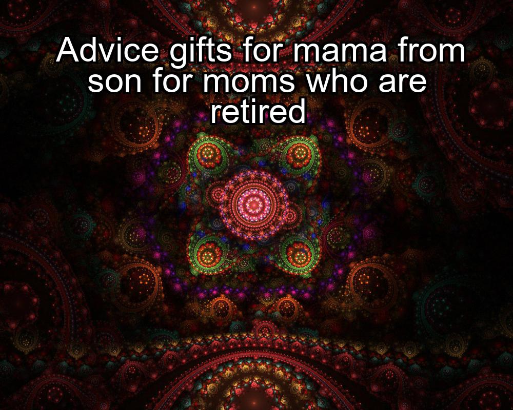 advice-gifts-for-mama-from-son-for-moms-who-are-retired-1737343913-1