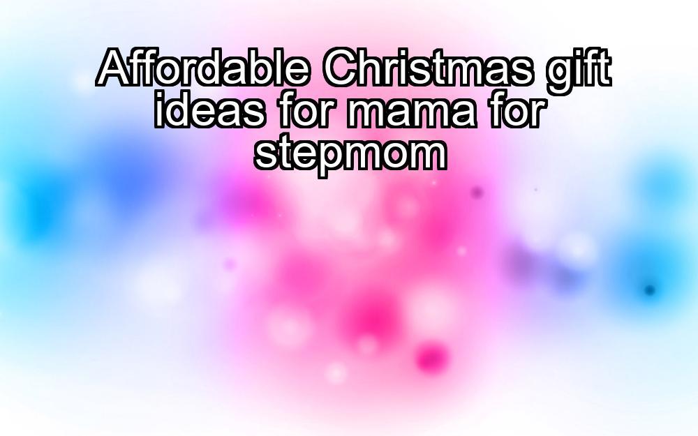 affordable-christmas-gift-ideas-for-mama-for-stepmom-1737365730-1