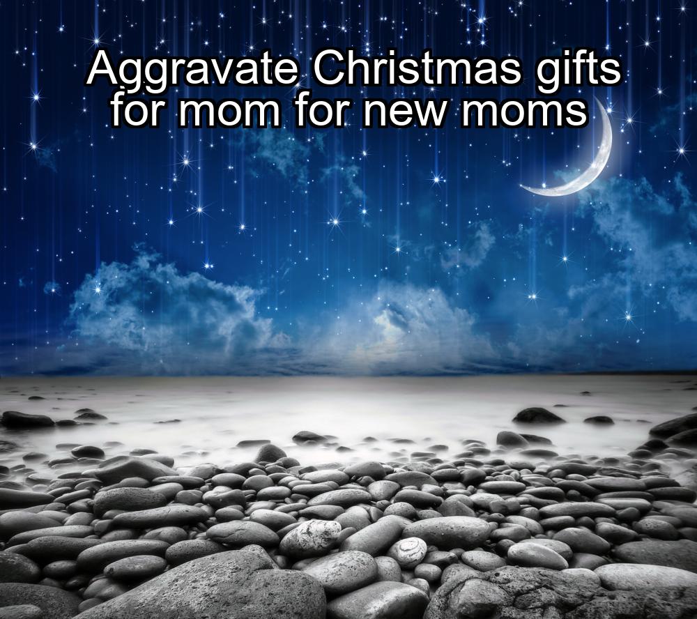 aggravate-christmas-gifts-for-mom-for-new-moms-1737351018-1