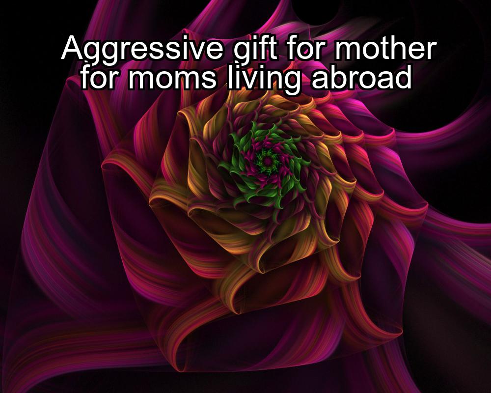 aggressive-gift-for-mother-for-moms-living-abroad-1737442554-1