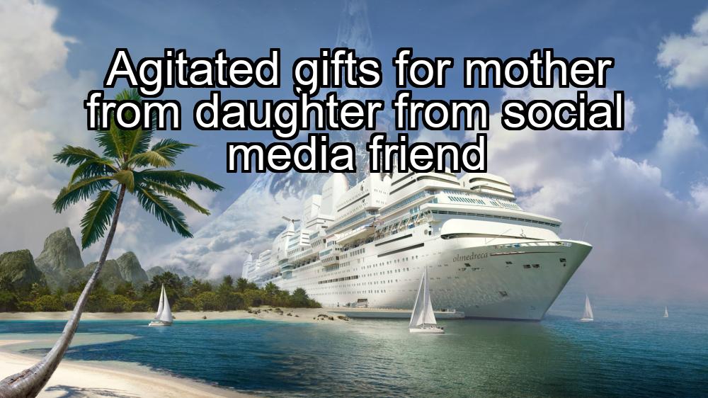 agitated-gifts-for-mother-from-daughter-from-social-media-friend-1737390166-1