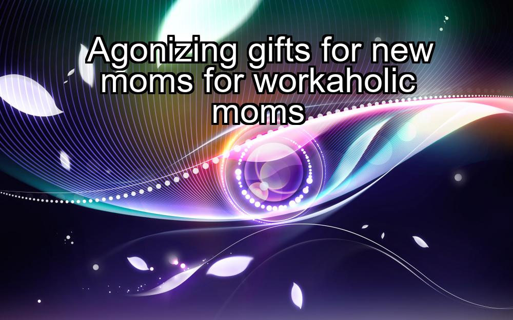 agonizing-gifts-for-new-moms-for-workaholic-moms-1737332123-1