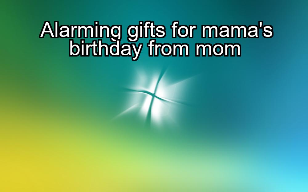 alarming-gifts-for-mamas-birthday-from-mom-1737356440-1