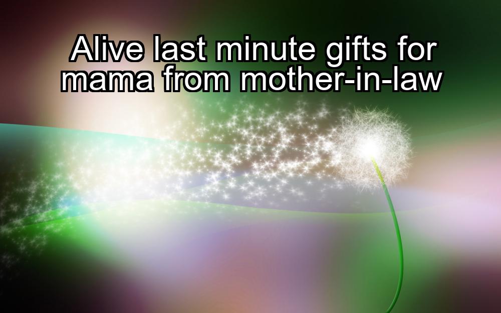 alive-last-minute-gifts-for-mama-from-mother-in-law-1737460542-1