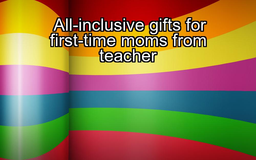 all-inclusive-gifts-for-first-time-moms-from-teacher-1737442219-1