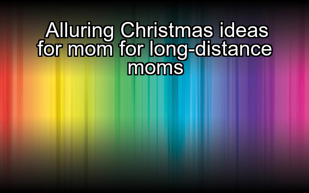 alluring-christmas-ideas-for-mom-for-long-distance-moms-1737467486-1