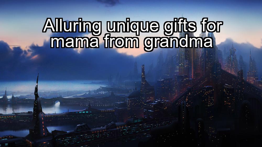 alluring-unique-gifts-for-mama-from-grandma-1737456957-1