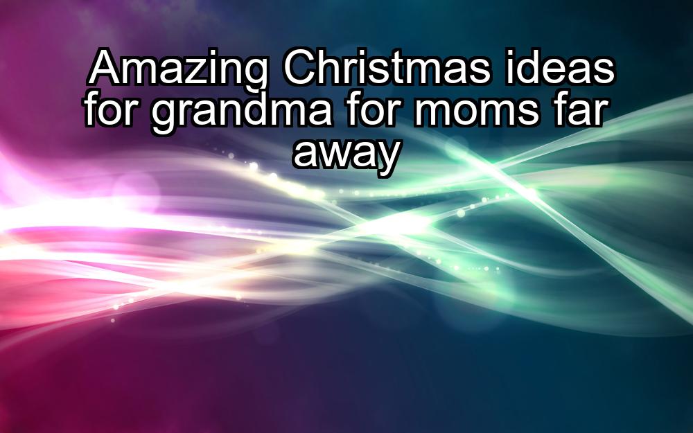 amazing-christmas-ideas-for-grandma-for-moms-far-away-1737326303-1