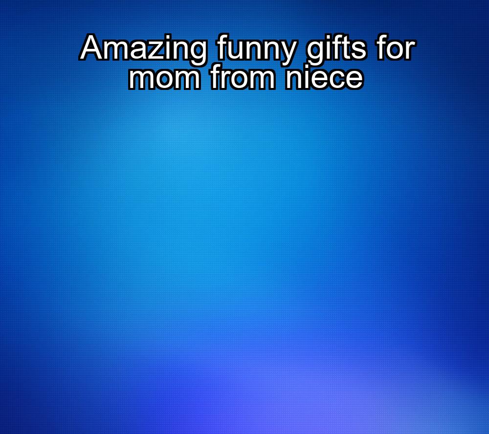 amazing-funny-gifts-for-mom-from-niece-1737440481-1