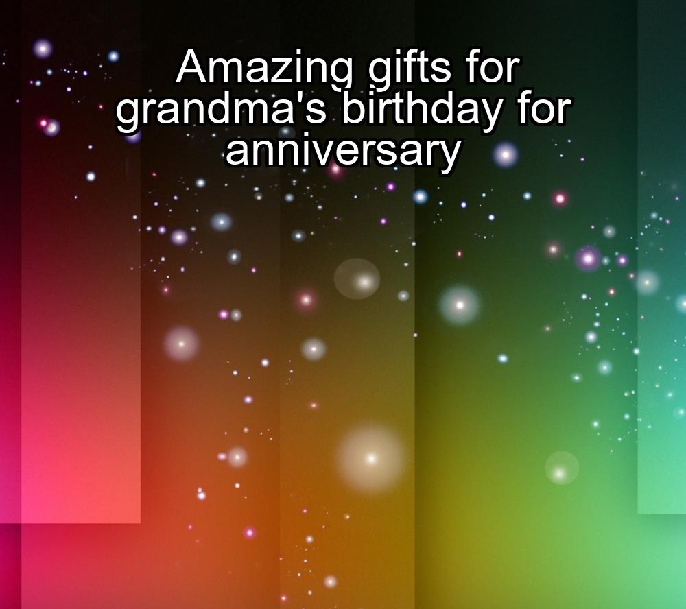 amazing-gifts-for-grandmas-birthday-for-anniversary-1737473185-1