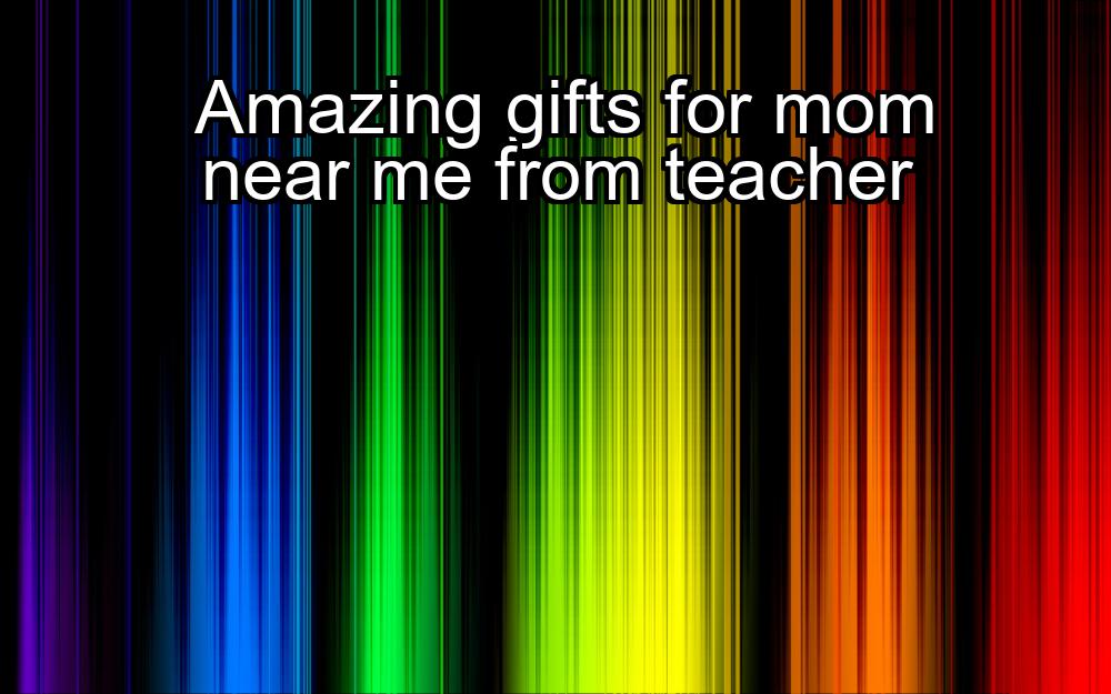 amazing-gifts-for-mom-near-me-from-teacher-1737389463-1