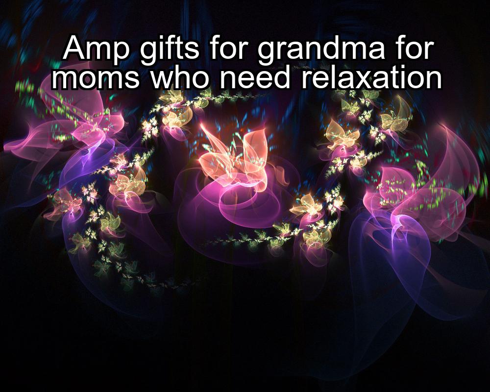 amp-gifts-for-grandma-for-moms-who-need-relaxation-1737427111-1