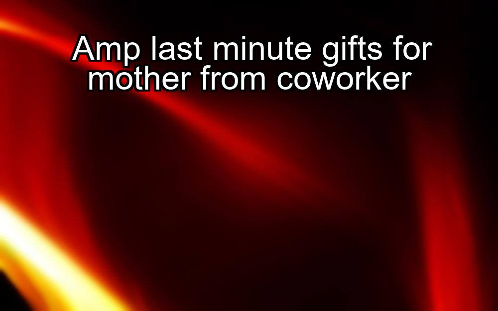 amp-last-minute-gifts-for-mother-from-coworker-1737362426-1