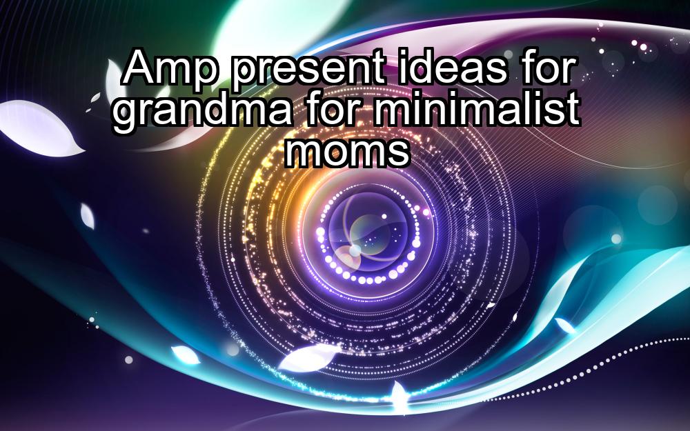 amp-present-ideas-for-grandma-for-minimalist-moms-1737384937-1