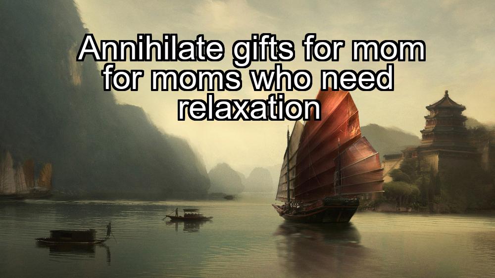 annihilate-gifts-for-mom-for-moms-who-need-relaxation-1737368125-1