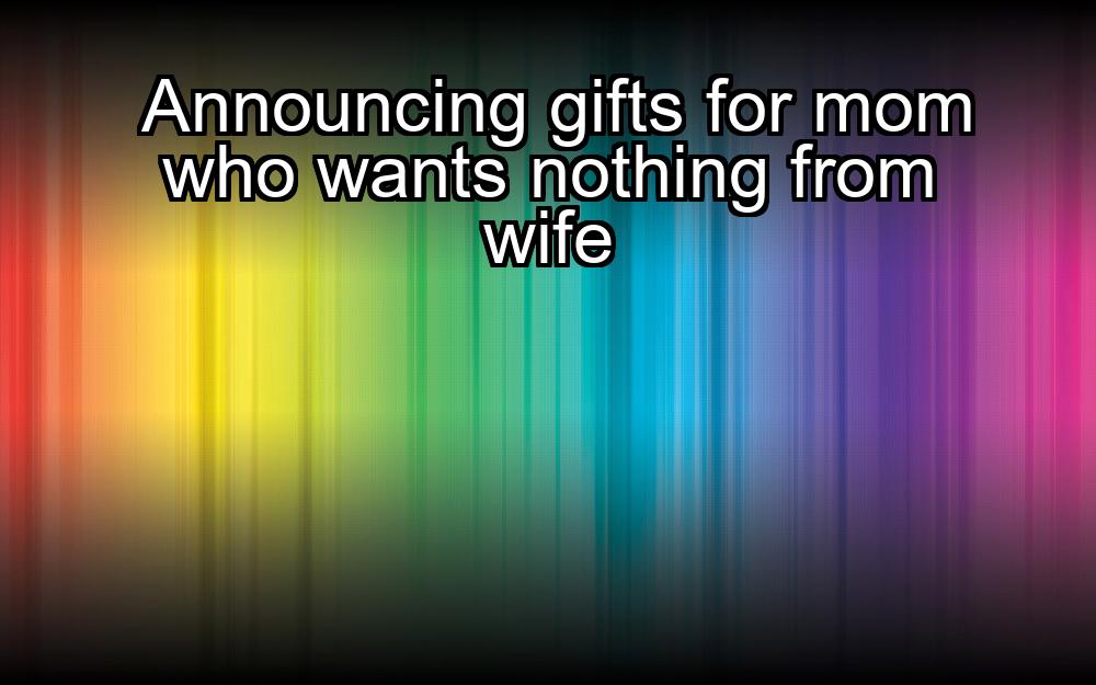 announcing-gifts-for-mom-who-wants-nothing-from-wife-1737393848-1