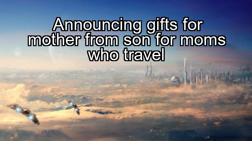 announcing-gifts-for-mother-from-son-for-moms-who-travel-1737392937-1