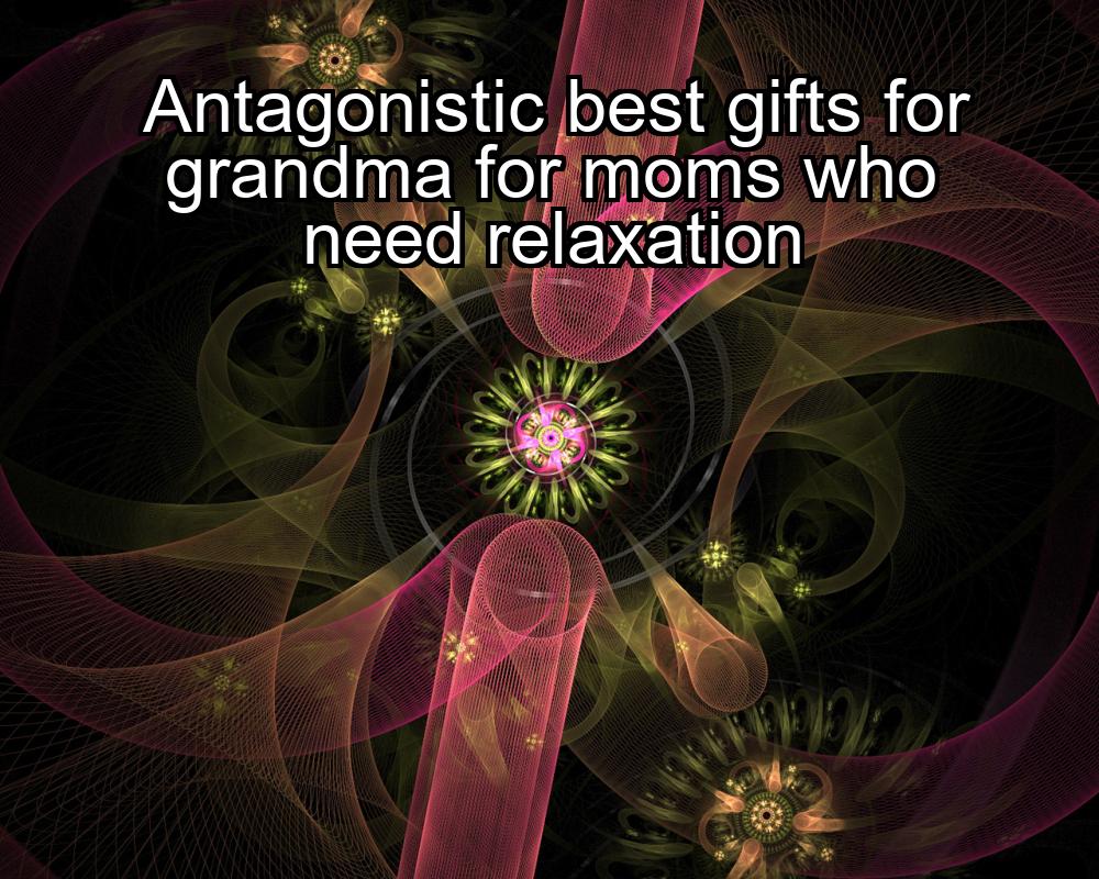 antagonistic-best-gifts-for-grandma-for-moms-who-need-relaxation-1737472603-1